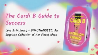 The Cardi B Guide to
Success
Love & Intimacy - UNAUTHORIZED: An
Exquisite Collection of Her Finest Ideas
 