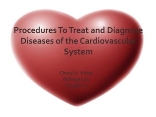 Procedures To Treat and Diagnose Diseases of the Cardiovascular System Cheryl A. Kirby Biology 120 Chapter 5 