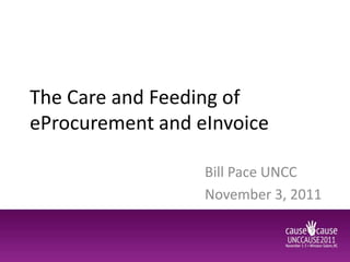 The Care and Feeding of
eProcurement and eInvoice

                  Bill Pace UNCC
                  November 3, 2011
 