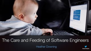 The Care and Feeding of Software Engineers
Heather Downing
@quorralyne
 