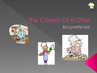The Career Of a Chef By:Lynette lee 