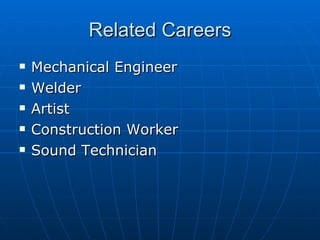 Related Careers <ul><li>Mechanical Engineer  </li></ul><ul><li>Welder  </li></ul><ul><li>Artist  </li></ul><ul><li>Constru...