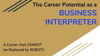 The Career Potential as a
BUSINESS
INTERPRETER
A Career that CANNOT
be Replaced by ROBOTS
 