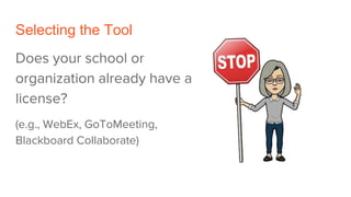 Selecting the Tool
Does your school or
organization already have a
license?
(e.g., WebEx, GoToMeeting,
Blackboard Collabor...