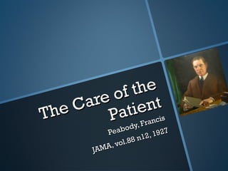 The Care of the
The Care of the
Patient
Patient
Peabody, Francis
Peabody, Francis
JAMA, vol.88 n12, 1927
JAMA, vol.88 n12, 1927
 
