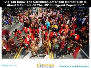 Hardbeatcommunications.comBrought To You By:
Did You Know The Caribbean American Market Size Is
About 9 Percent Of The US’ Immigrant Population?
 