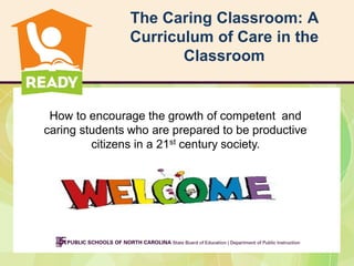 The Caring Classroom: A
Curriculum of Care in the
Classroom

How to encourage the growth of competent and
caring students who are prepared to be productive
citizens in a 21st century society.

 