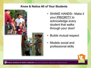Know & Notice All of Your Students

• SHAKE HANDS– Make it
your PRIORITY to
acknowledge every
student that walks
through your door!
• Builds mutual respect
• Models social and
professional skills

 