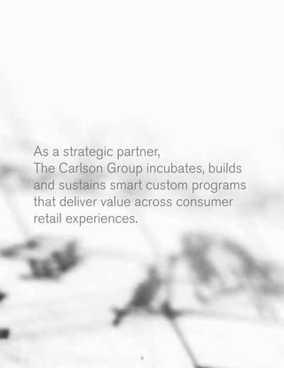 As a strategic partner,
The Carlson Group incubates, builds
and sustains smart custom programs
that deliver value across consumer
retail experiences.

3

 
