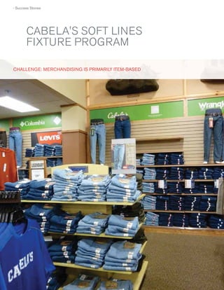 › Success Stories

CABELA'S SOFT LINES
FIXTURE PROGRAM
CHALLENGE: MERCHANDISING IS PRIMARILY ITE M-BASE D
S
T
B

40
40

 