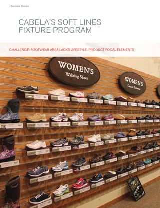 › Success Stories

CABELA'S SOFT LINES
FIXTURE PROGRAM
CHALLE NG E: FOOTWEAR AR EA LACKS LIFESTYLE, PRODUCT FOCAL E LEMENTS
F
O

42
42

 