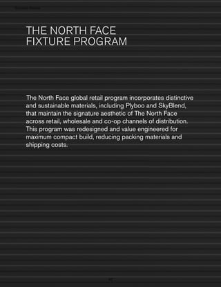 › Success Stories
c sSo

THE NORTH FACE
FIXTURE PROGRAM

The North Face global retail program incorporates distinctive
and sustainable materials, including Plyboo and SkyBlend,
that maintain the signature aesthetic of The North Face
across retail, wholesale and co-op channels of distribution.
This program was redesigned and value engineered for
maximum compact build, reducing packing materials and
shipping costs.

92

 
