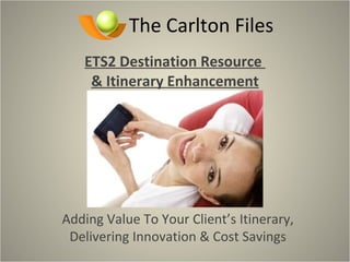 The Carlton Files ETS2 Destination Resource  & Itinerary Enhancement Adding Value To Your Client’s Itinerary, Delivering Innovation & Cost Savings 