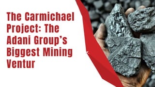 The Carmichael
Project: The
Adani Group’s
Biggest Mining
Ventur
 