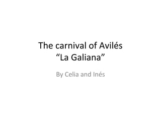 The carnival of Avilés
“La Galiana”
By Celia and Inés
 