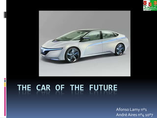 THE CAR OF THE FUTURE
Afonso Lamy nº1
André Aires nº4 10º7
 