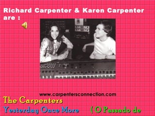 The Carpenters  Yesterday Once More  ( O Passado de Volta ) Richard Carpenter & Karen Carpenter are : 