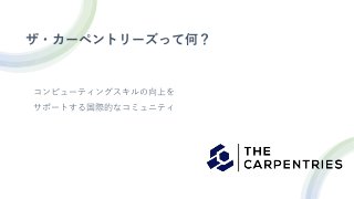 ザ・カーペントリーズって何？
コンピューティングスキルの向上を
サポートする国際的なコミュニティ
 