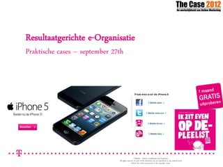 Resultaatgerichte e-Organisatie
Praktische cases – september 27th




                                                   T-Mobile – Strictly Confidential and Proprietary
                               All rights reserved. No part of this document may be reproduced in any material form
                                                without the written permission of the copyright owner
 