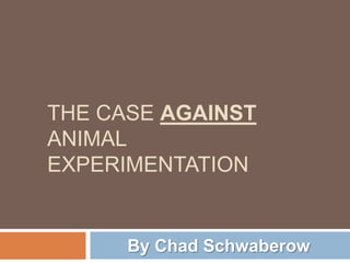 The case against Animal Experimentation By Chad Schwaberow 