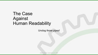 The Case
Against
Human Readability
Unclog those pipes!
Dietmar Hauser | roborodent e.U. | 2023
 
