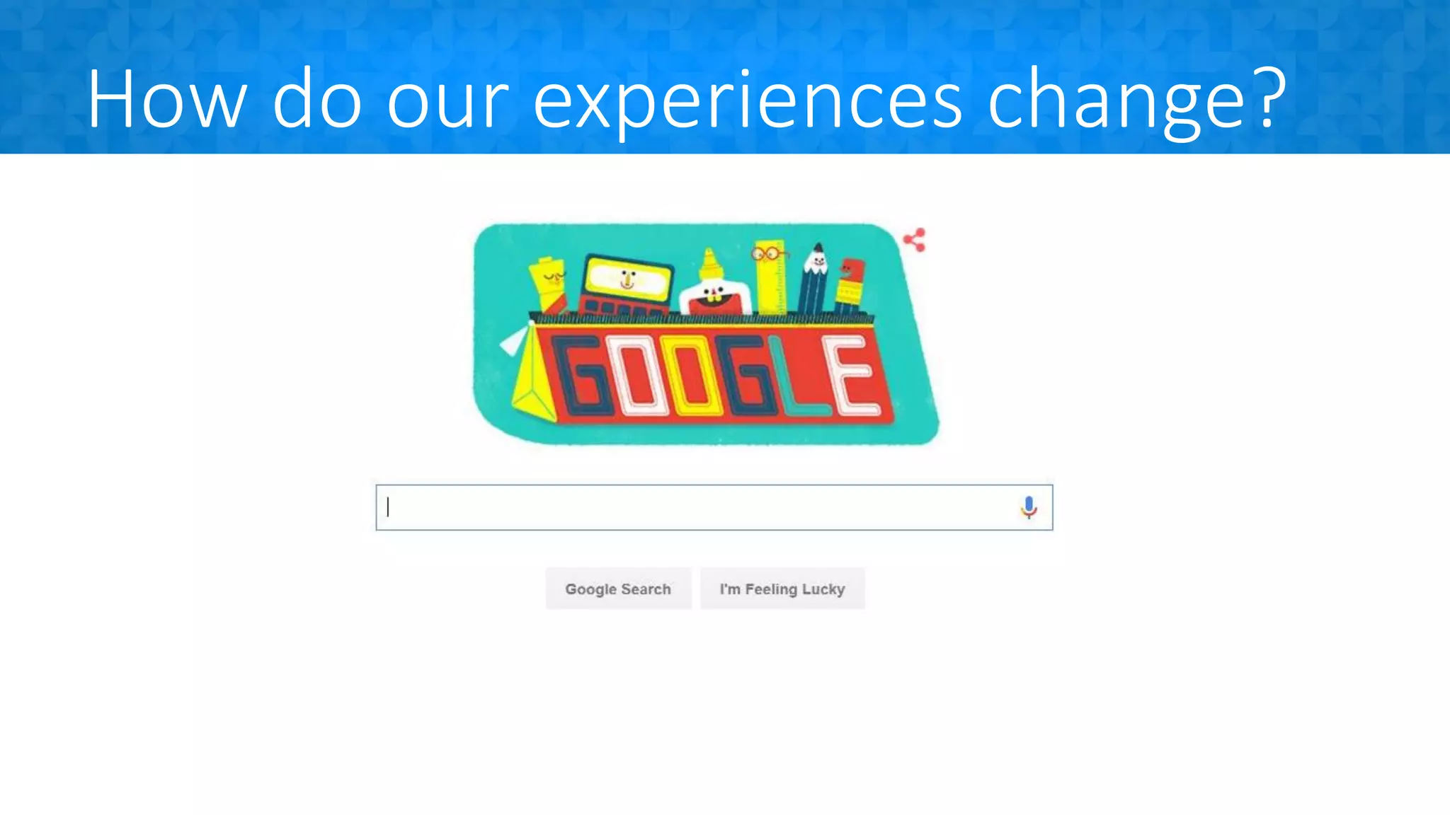 How do our experiences change?
 