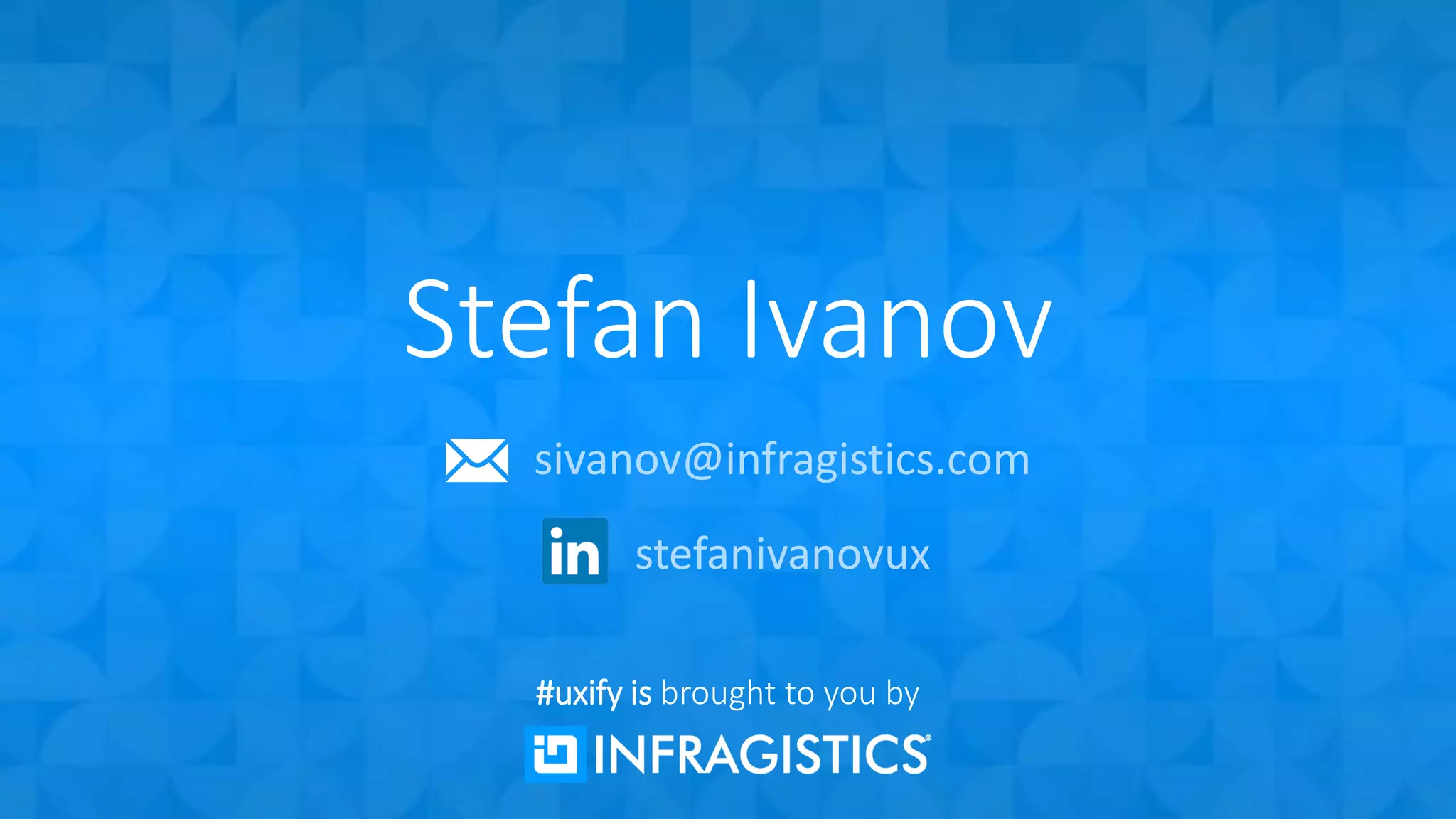 Stefan Ivanov
sivanov@infragistics.com
stefanivanovux
#uxify is brought to you by
 