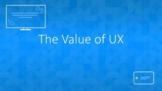 The Value of UX
 