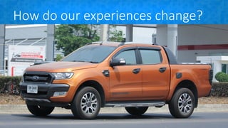 How do our experiences change?
 