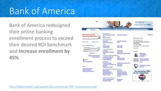 Bank of America
Bank of America redesigned
their online banking
enrollment process to exceed
their desired ROI benchmark
and increase enrollment by
45%.
http://adaptivepath.org/uploads/documents/apr-005_businessvalue.pdf
 