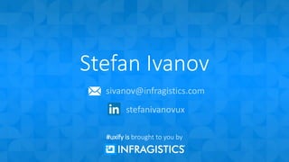 Stefan Ivanov
sivanov@infragistics.com
stefanivanovux
#uxify is brought to you by
 