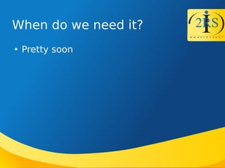When do we need it?

Pretty soon
 