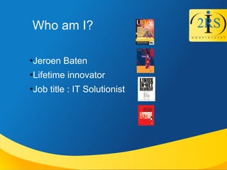 Who am I?

Jeroen Baten

Lifetime innovator

Job title : IT Solutionist
 