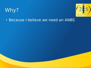 Why?

Because I believe we need an ANBS
 