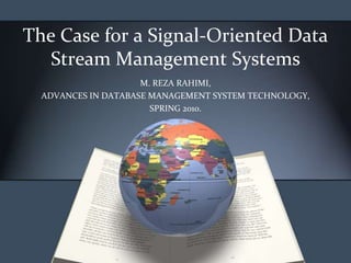 The Case for a Signal-Oriented Data
   Stream Management Systems
                     M. REZA RAHIMI,
  ADVANCES IN DATABASE MANAGEMENT SYSTEM TECHNOLOGY,
                       SPRING 2010.
 