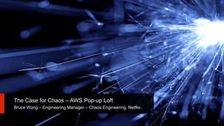 The Case for Chaos – AWS Pop-up Loft
Bruce Wong – Engineering Manager – Chaos Engineering, Netflix
1
 