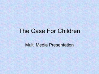 The Case For Children Multi Media Presentation 