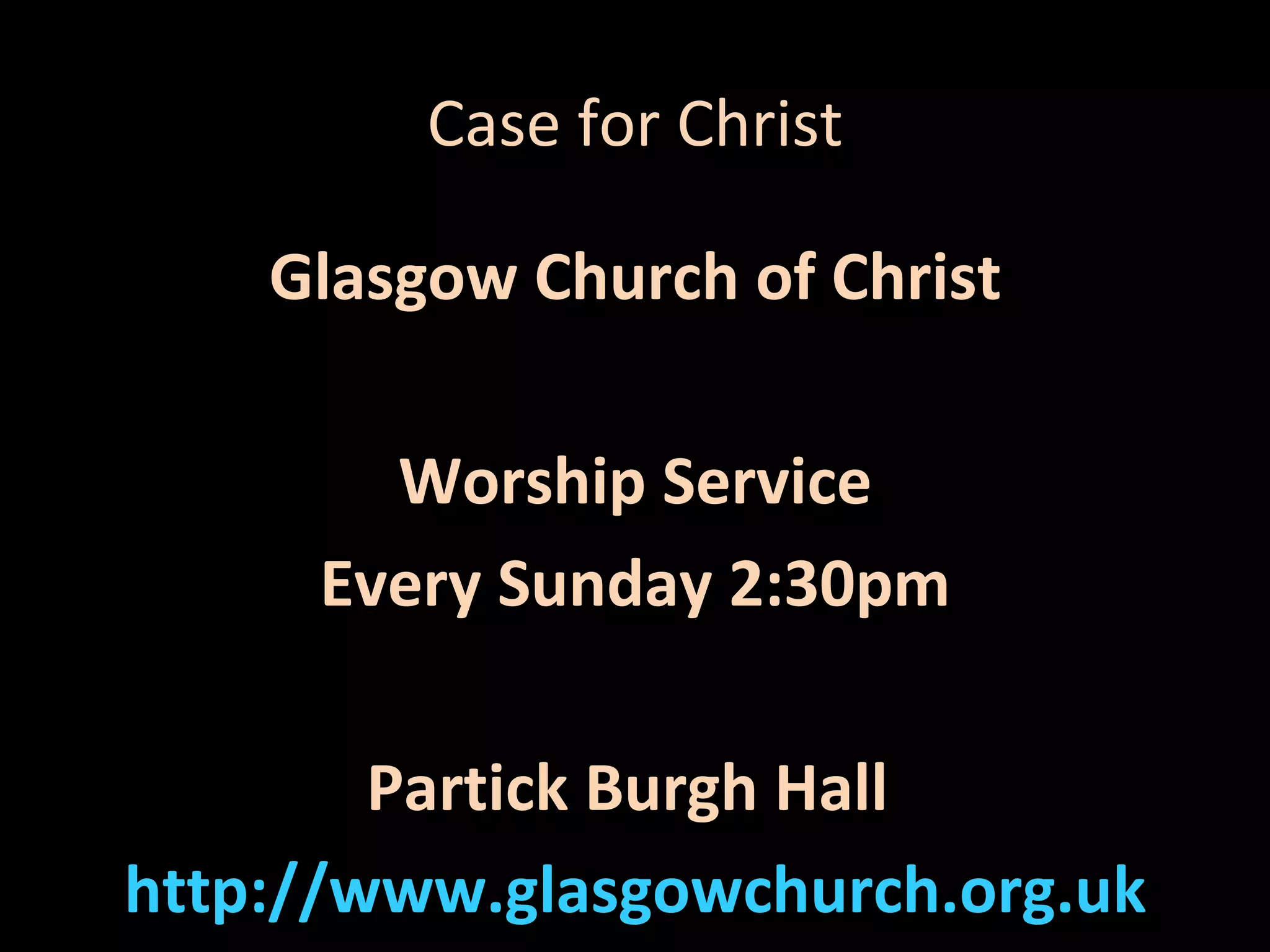 Case for Christ
Glasgow Church of Christ
Worship Service
Every Sunday 2:30pm
Partick Burgh Hall
http://www.glasgowchurch.org.uk

 