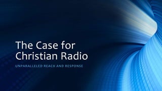 The Case for
Christian Radio
UNPARALLELED REACH AND RESPONSE
 