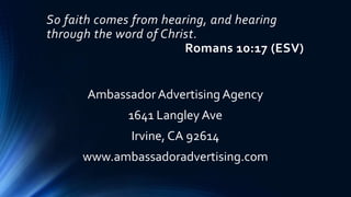 So faith comes from hearing, and hearing
through the word of Christ.
Romans 10:17 (ESV)
Ambassador Advertising Agency
1641...