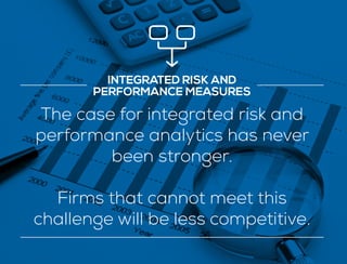 INTEGRATED RISK AND
PERFORMANCE MEASURES
The case for integrated risk and
performance analytics has never
been stronger.
Firms that cannot meet this
challenge will be less competitive.
 