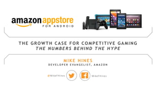 @MikeFHines MikeFHines
THE GROW TH CASE FOR COMPETITIVE GAMING
THE NUMB ERS B EHIND THE HYPE
MIKE HINES
D E V E L O P E R E V A N G E L I S T, A M A Z O N
 