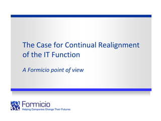 The Case for Continual Realignment
of the IT Function
A Formicio point of view
 