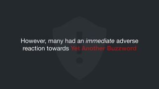However, many had an immediate adverse
reaction towards Yet Another Buzzword
 