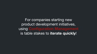 For companies starting new 

product development initiatives, 

using Conﬁguration Management 

is table stakes to iterate quickly!
 