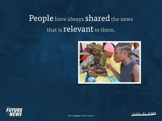 People have always shared the news
    that is relevant to them.




            Photo by hdptcar. Creative Commons
 