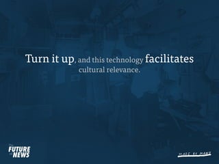 Turn it up, and this technology facilitates
             cultural relevance.
 