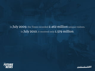 In July 2009, the Times recorded 2.462 million unique visitors.
         In July 2010, it received only 1.579 million.
 