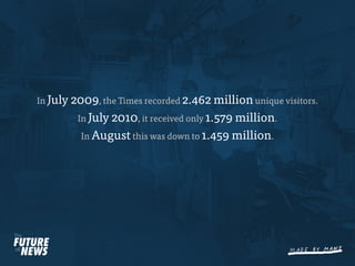 In July 2009, the Times recorded 2.462 million unique visitors.
         In July 2010, it received only 1.579 million.
         In August this was down to 1.459 million.
 