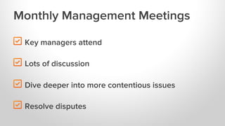 Monthly Management Meetings
"

Key managers attend

"

Lots of discussion

"

Dive deeper into more contentious issues

"
...